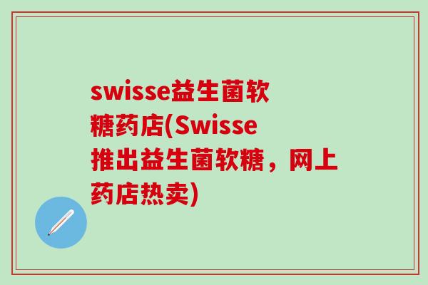 swisse益生菌软糖药店(Swisse推出益生菌软糖，网上药店热卖)