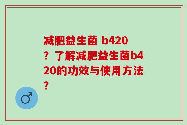 益生菌 b420？了解益生菌b420的功效与使用方法？