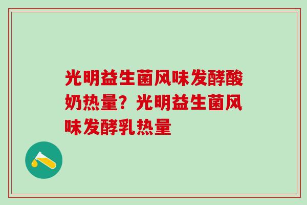 光明益生菌风味发酵酸奶热量？光明益生菌风味发酵乳热量