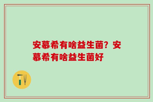 安慕希有啥益生菌？安慕希有啥益生菌好