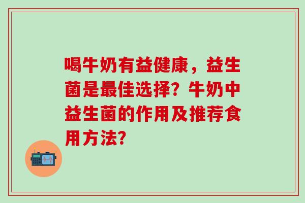 喝牛奶有益健康，益生菌是佳选择？牛奶中益生菌的作用及推荐食用方法？