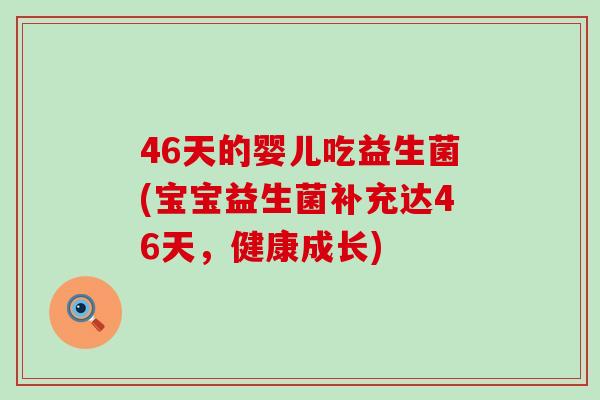 46天的婴儿吃益生菌(宝宝益生菌补充达46天，健康成长)