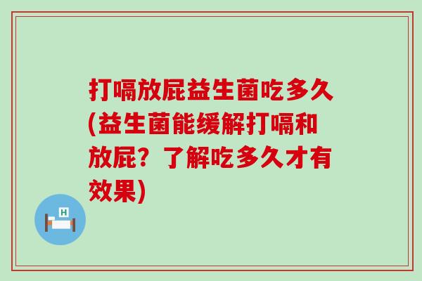 打嗝放屁益生菌吃多久(益生菌能缓解打嗝和放屁？了解吃多久才有效果)