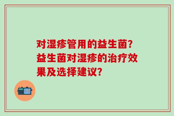 对管用的益生菌？益生菌对的效果及选择建议？