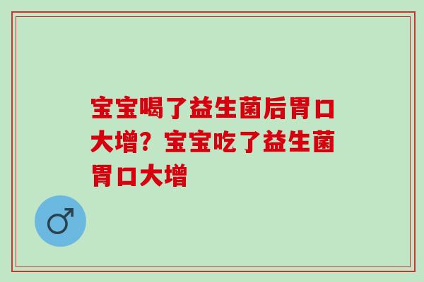 宝宝喝了益生菌后胃口大增？宝宝吃了益生菌胃口大增