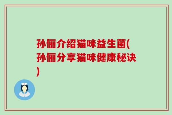 孙俪介绍猫咪益生菌(孙俪分享猫咪健康秘诀)
