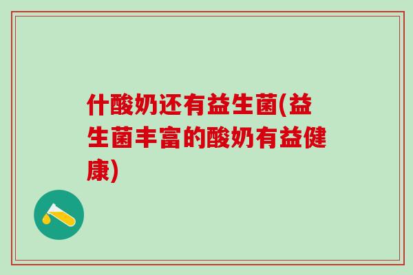 什酸奶还有益生菌(益生菌丰富的酸奶有益健康)