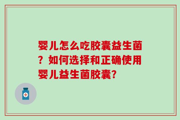 婴儿怎么吃胶囊益生菌？如何选择和正确使用婴儿益生菌胶囊？