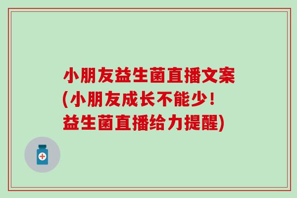小朋友益生菌直播文案(小朋友成长不能少！益生菌直播给力提醒)