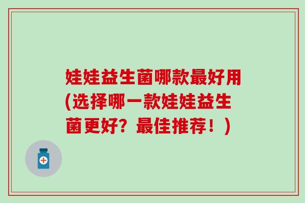 娃娃益生菌哪款好用(选择哪一款娃娃益生菌更好？佳推荐！)