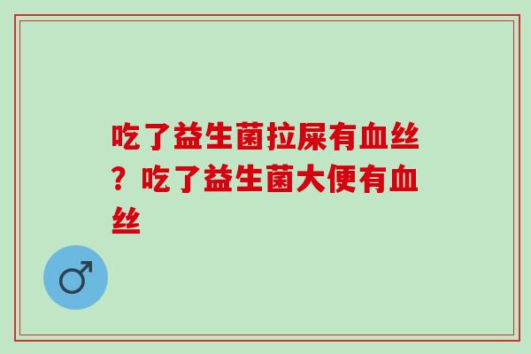 吃了益生菌拉屎有丝？吃了益生菌大便有丝