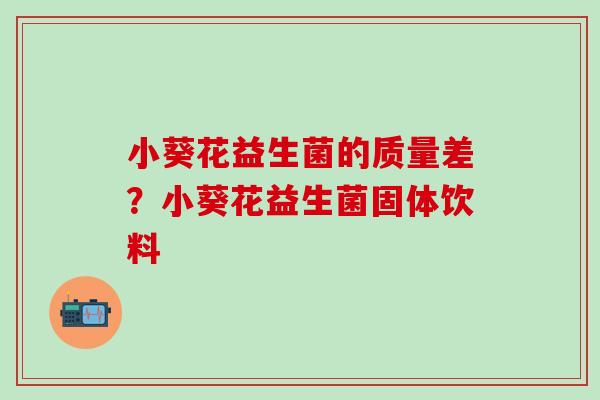 小葵花益生菌的质量差？小葵花益生菌固体饮料