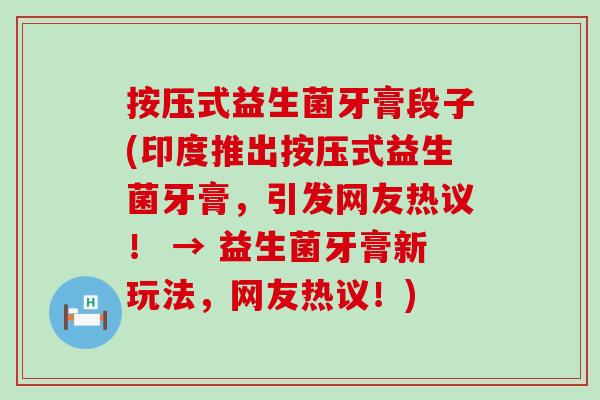 按压式益生菌牙膏段子(印度推出按压式益生菌牙膏，引发网友热议！ → 益生菌牙膏新玩法，网友热议！)