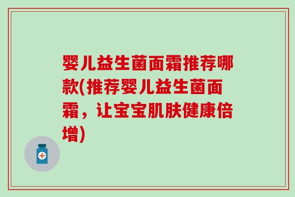 婴儿益生菌面霜推荐哪款(推荐婴儿益生菌面霜，让宝宝健康倍增)