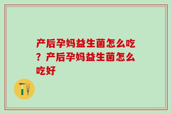 产后孕妈益生菌怎么吃？产后孕妈益生菌怎么吃好