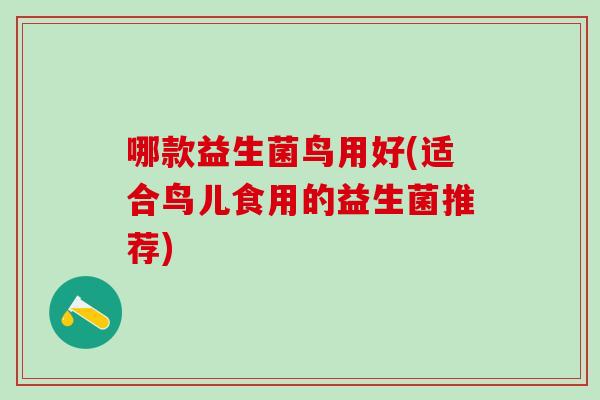 哪款益生菌鸟用好(适合鸟儿食用的益生菌推荐)