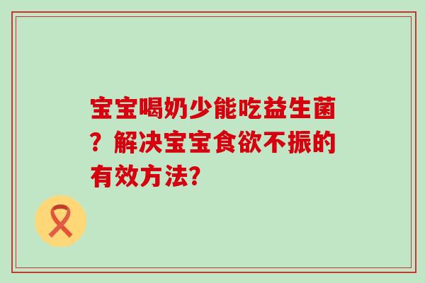 宝宝喝奶少能吃益生菌？解决宝宝不振的有效方法？