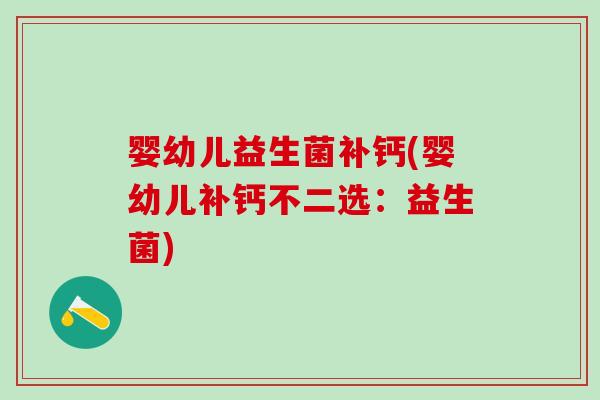 婴幼儿益生菌补钙(婴幼儿补钙不二选：益生菌)