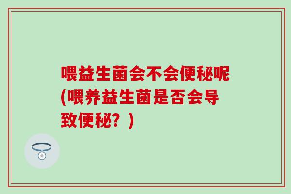 喂益生菌会不会呢(喂养益生菌是否会导致？)