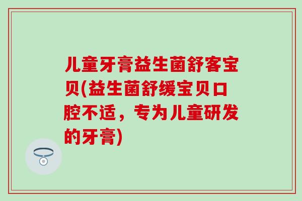 儿童牙膏益生菌舒客宝贝(益生菌舒缓宝贝口腔不适，专为儿童研发的牙膏)