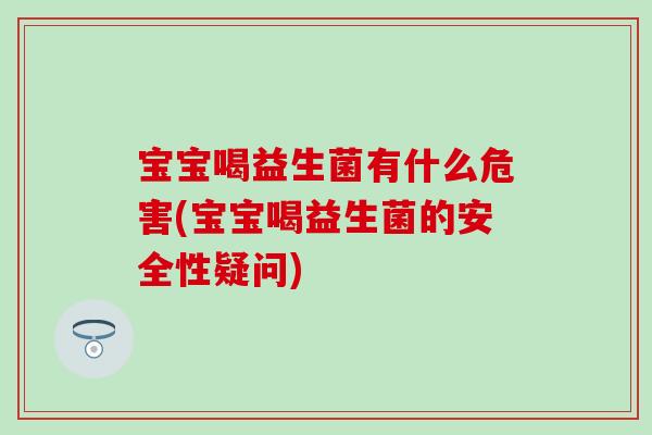 宝宝喝益生菌有什么危害(宝宝喝益生菌的安全性疑问)