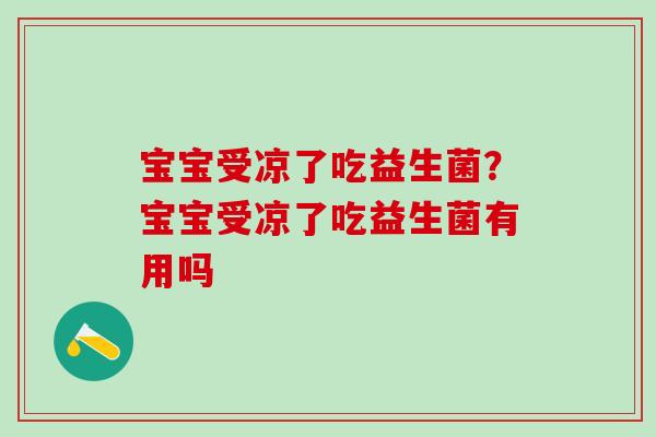 宝宝受凉了吃益生菌？宝宝受凉了吃益生菌有用吗