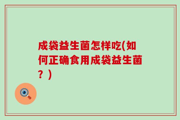 成袋益生菌怎样吃(如何正确食用成袋益生菌？)