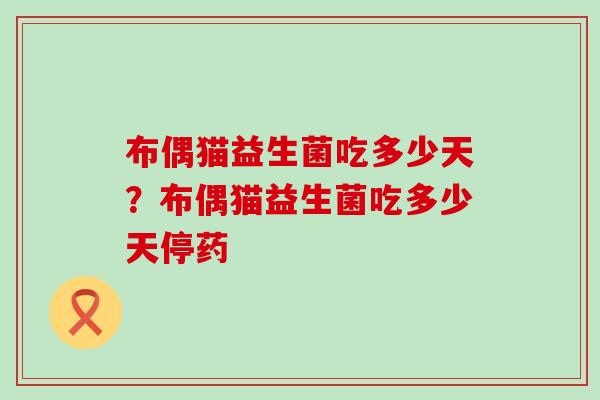 布偶猫益生菌吃多少天？布偶猫益生菌吃多少天停药
