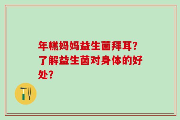 年糕妈妈益生菌拜耳？了解益生菌对身体的好处？