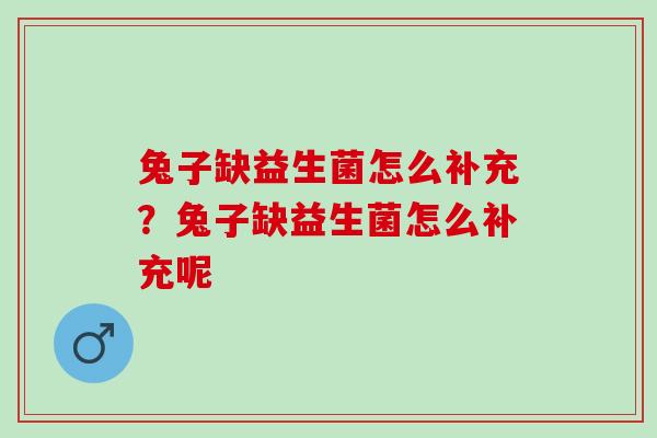 兔子缺益生菌怎么补充？兔子缺益生菌怎么补充呢