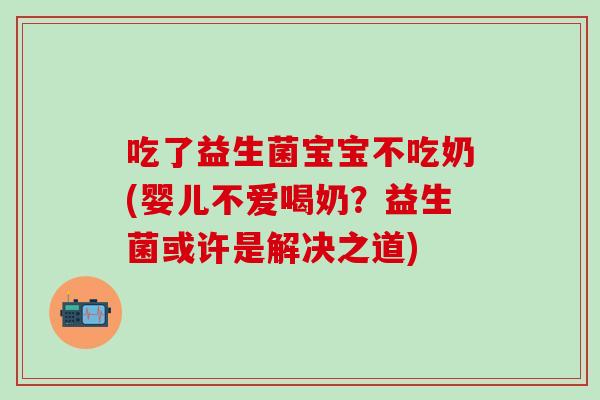 吃了益生菌宝宝不吃奶(婴儿不爱喝奶？益生菌或许是解决之道)