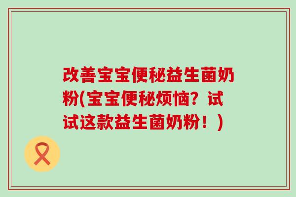 改善宝宝益生菌奶粉(宝宝烦恼？试试这款益生菌奶粉！)