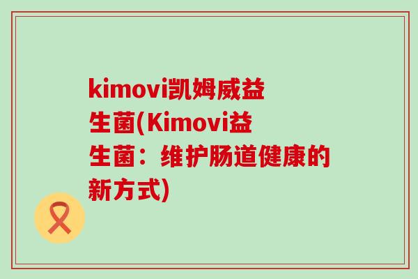 kimovi凯姆威益生菌(Kimovi益生菌：维护肠道健康的新方式)