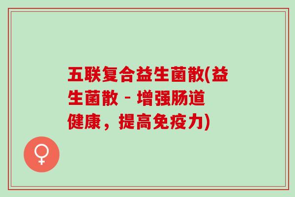 五联复合益生菌散(益生菌散 - 增强肠道健康，提高力)