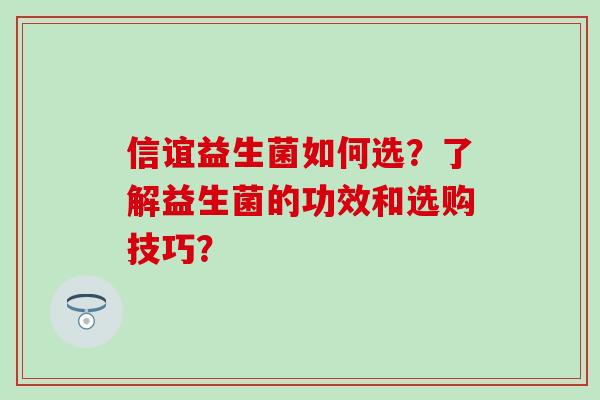 信谊益生菌如何选？了解益生菌的功效和选购技巧？
