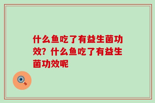 什么鱼吃了有益生菌功效？什么鱼吃了有益生菌功效呢
