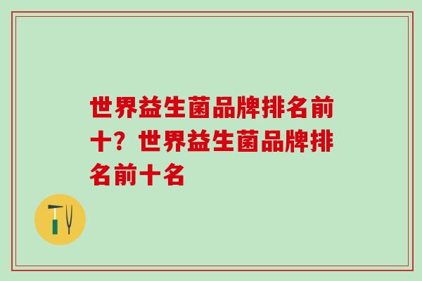 世界益生菌品牌排名前十？世界益生菌品牌排名前十名