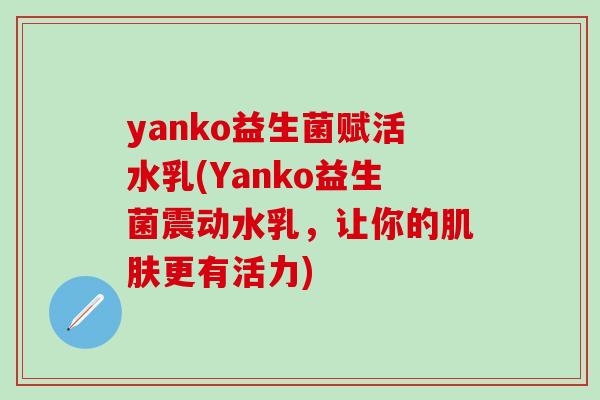 yanko益生菌赋活水乳(Yanko益生菌震动水乳，让你的更有活力)