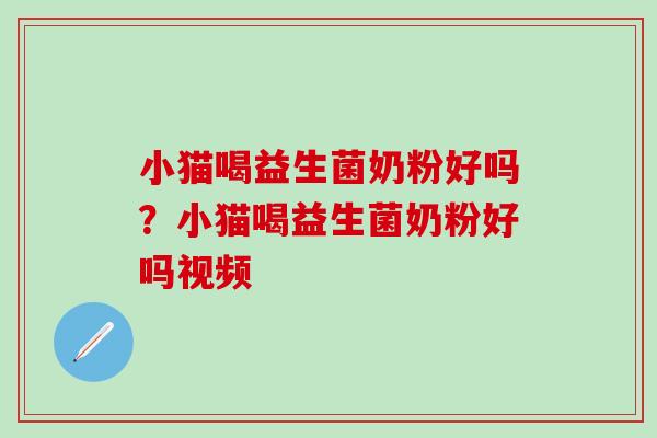 小猫喝益生菌奶粉好吗？小猫喝益生菌奶粉好吗视频