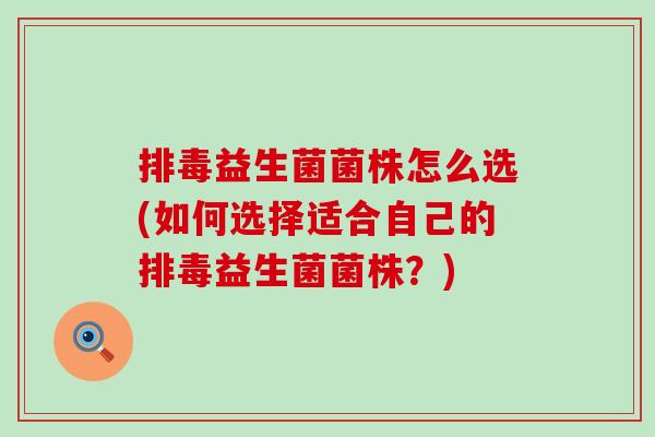 益生菌菌株怎么选(如何选择适合自己的益生菌菌株？)