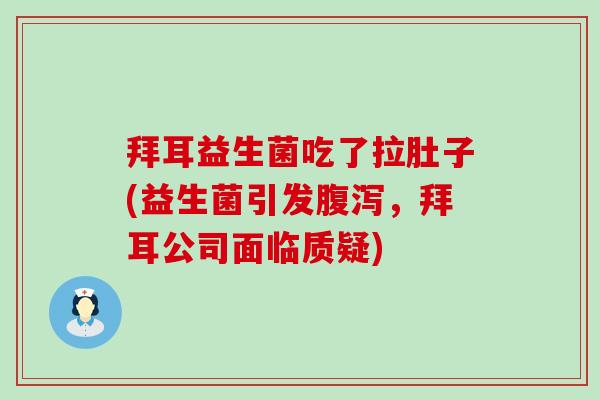 拜耳益生菌吃了拉肚子(益生菌引发，拜耳公司面临质疑)