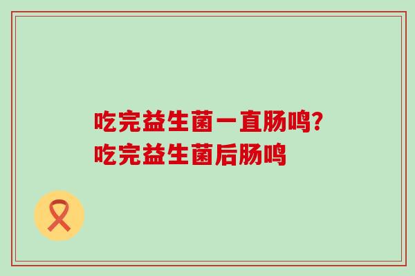 吃完益生菌一直肠鸣？吃完益生菌后肠鸣