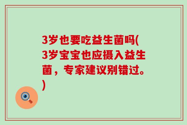 3岁也要吃益生菌吗(3岁宝宝也应摄入益生菌，专家建议别错过。)