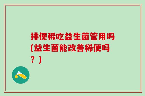 排便稀吃益生菌管用吗(益生菌能改善稀便吗?) 排便稀吃益生菌管用吗(益生菌能改善稀便吗?)