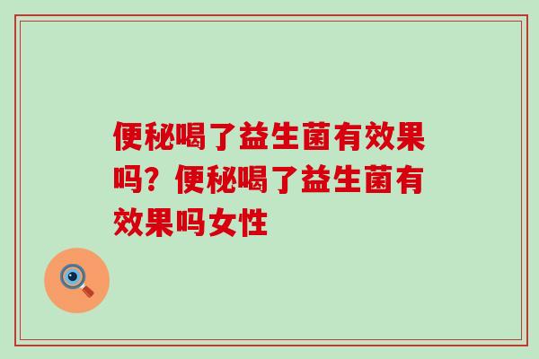 喝了益生菌有效果吗？喝了益生菌有效果吗女性