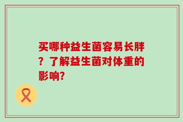 买哪种益生菌容易长胖？了解益生菌对体重的影响？