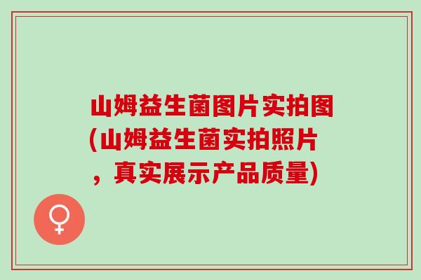 山姆益生菌图片实拍图(山姆益生菌实拍照片，真实展示产品质量)
