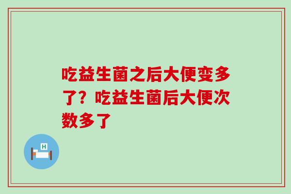 吃益生菌之后大便变多了？吃益生菌后大便次数多了