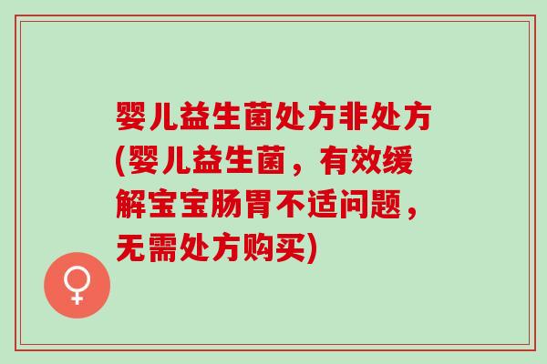 婴儿益生菌处方非处方(婴儿益生菌，有效缓解宝宝肠胃不适问题，无需处方购买)