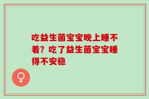 吃益生菌宝宝晚上睡不着？吃了益生菌宝宝睡得不安稳